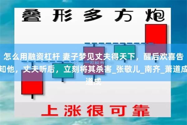 怎么用融资杠杆 妻子梦见丈夫得天下,醒后欢喜告知他,丈夫听后,立刻将其杀害_张敬儿_南齐_萧道成