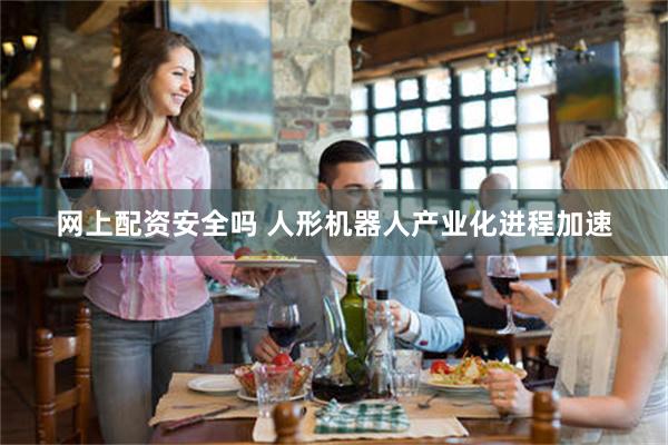 网上配资安全吗 人形机器人产业化进程加速