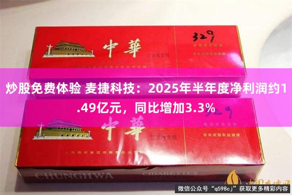 炒股免费体验 麦捷科技：2025年半年度净利润约1.49亿元，同比增加3.3%