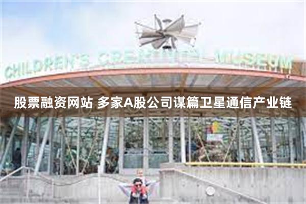 股票融资网站 多家A股公司谋篇卫星通信产业链