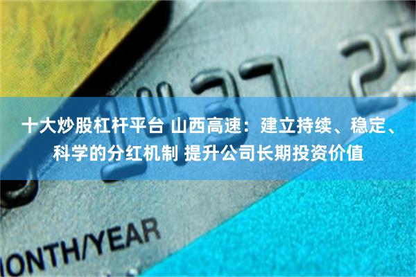 十大炒股杠杆平台 山西高速:建立持续、稳定、科学的分红机制 提升公司长期投资价值